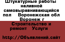 Штукатурные работы, наливной самовыравнивающийся пол  - Воронежская обл., Воронеж г. Строительство и ремонт » Услуги   